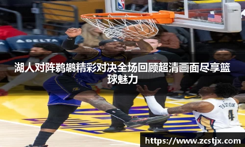 湖人对阵鹈鹕精彩对决全场回顾超清画面尽享篮球魅力